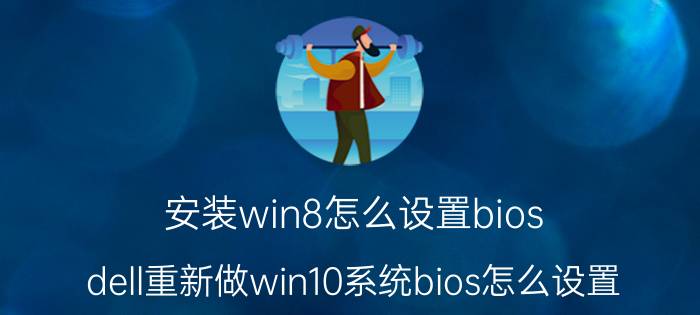 安装win8怎么设置bios dell重新做win10系统bios怎么设置？